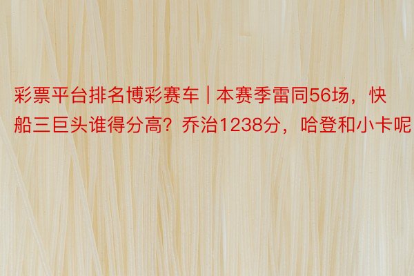 彩票平台排名博彩赛车 | 本赛季雷同56场，快船三巨头谁得分高？乔治1238分，哈登和小卡呢
