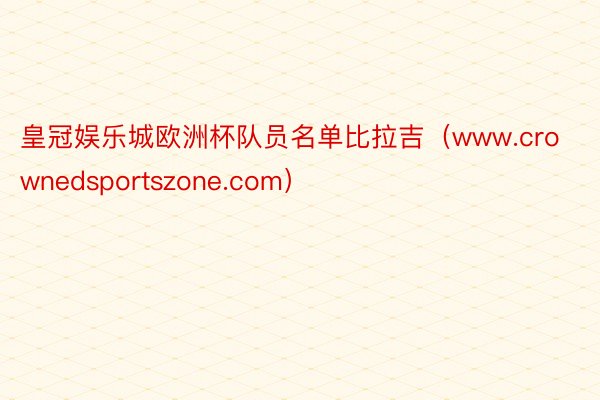 皇冠娱乐城欧洲杯队员名单比拉吉（www.crownedsportszone.com）
