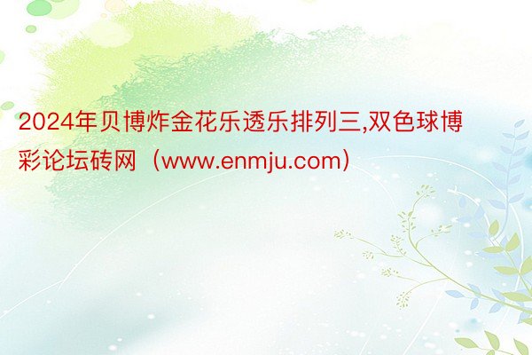 2024年贝博炸金花乐透乐排列三,双色球博彩论坛砖网（www.enmju.com）