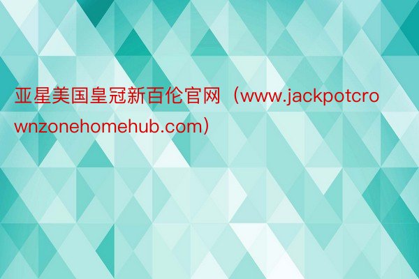 亚星美国皇冠新百伦官网（www.jackpotcrownzonehomehub.com）