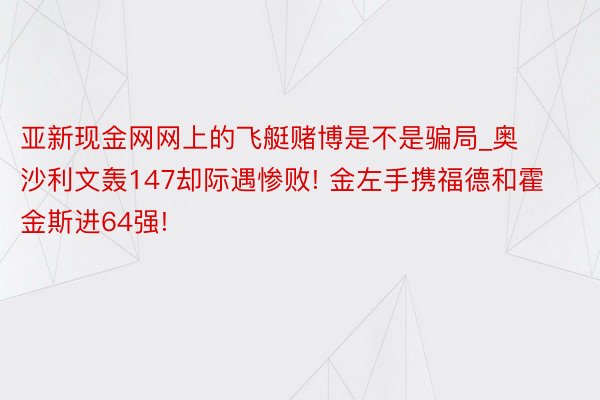 亚新现金网网上的飞艇赌博是不是骗局_奥沙利文轰147却际遇惨败! 金左手携福德和霍金斯进64强!