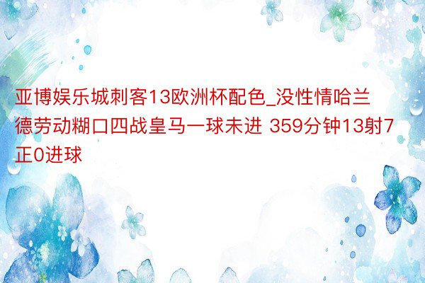 亚博娱乐城刺客13欧洲杯配色_没性情哈兰德劳动糊口四战皇马一球未进 359分钟13射7正0进球
