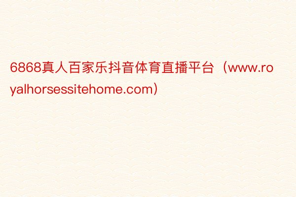 6868真人百家乐抖音体育直播平台（www.royalhorsessitehome.com）