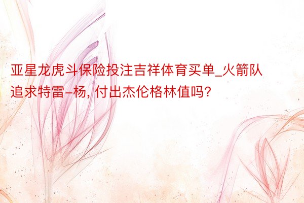 亚星龙虎斗保险投注吉祥体育买单_火箭队追求特雷-杨, 付出杰伦格林值吗?