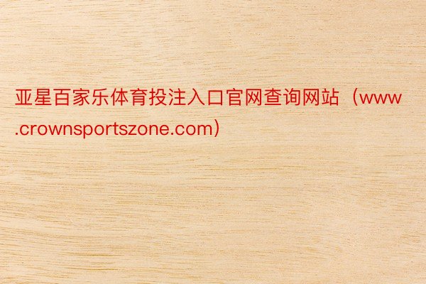 亚星百家乐体育投注入口官网查询网站（www.crownsportszone.com）