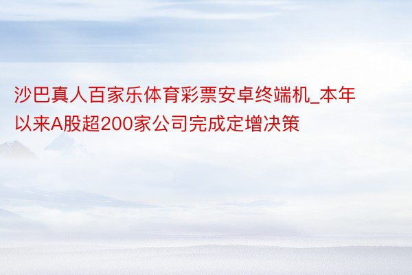 沙巴真人百家乐体育彩票安卓终端机_本年以来A股超200家公司完成定增决策