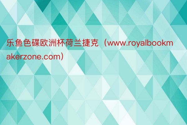 乐鱼色碟欧洲杯荷兰捷克（www.royalbookmakerzone.com）