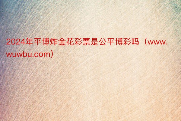 2024年平博炸金花彩票是公平博彩吗（www.wuwbu.com）