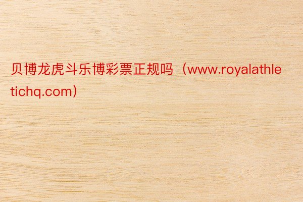 贝博龙虎斗乐博彩票正规吗（www.royalathletichq.com）