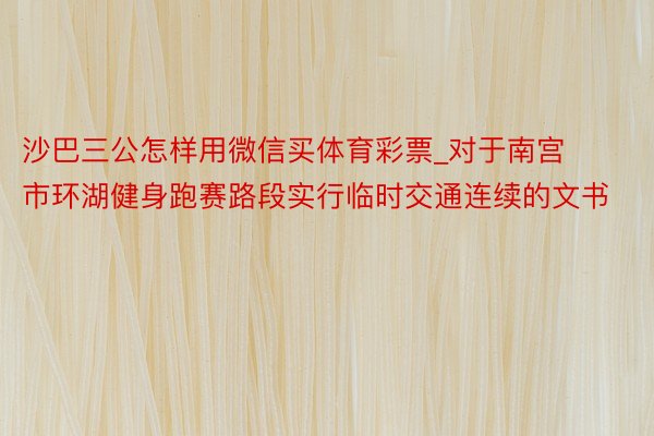 沙巴三公怎样用微信买体育彩票_对于南宫市环湖健身跑赛路段实行临时交通连续的文书