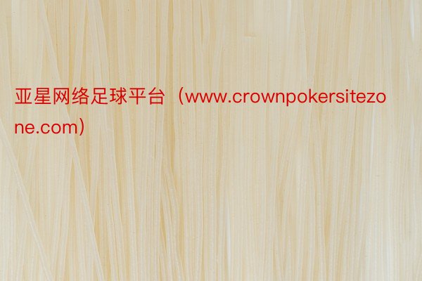 亚星网络足球平台（www.crownpokersitezone.com）