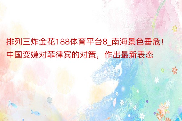 排列三炸金花188体育平台8_南海景色垂危！中国变嫌对菲律宾的对策，作出最新表态
