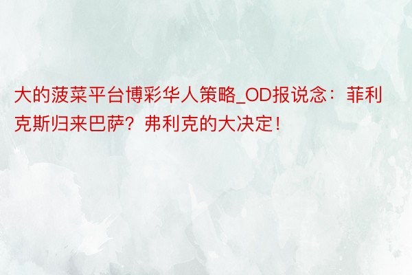 大的菠菜平台博彩华人策略_OD报说念：菲利克斯归来巴萨？弗利克的大决定！