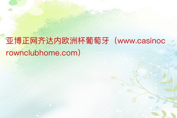 亚博正网齐达内欧洲杯葡萄牙（www.casinocrownclubhome.com）