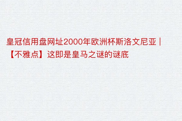 皇冠信用盘网址2000年欧洲杯斯洛文尼亚 | 【不雅点】这即是皇马之谜的谜底