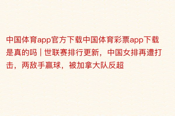 中国体育app官方下载中国体育彩票app下载是真的吗 | 世联赛排行更新，中国女排再遭打击，两敌手赢球，被加拿大队反超
