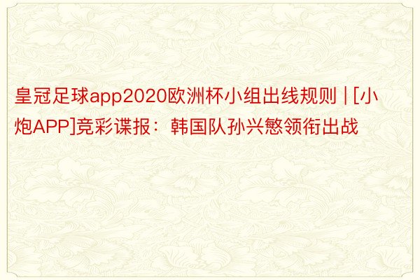 皇冠足球app2020欧洲杯小组出线规则 | [小炮APP]竞彩谍报：韩国队孙兴慜领衔出战