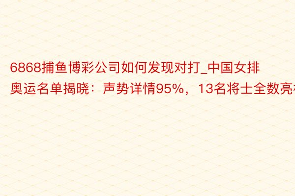 6868捕鱼博彩公司如何发现对打_中国女排奥运名单揭晓：声势详情95%，13名将士全数亮相