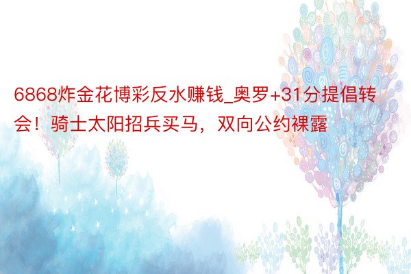 6868炸金花博彩反水赚钱_奥罗+31分提倡转会！骑士太阳招兵买马，双向公约裸露