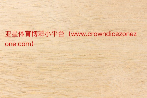 亚星体育博彩小平台（www.crowndicezonezone.com）
