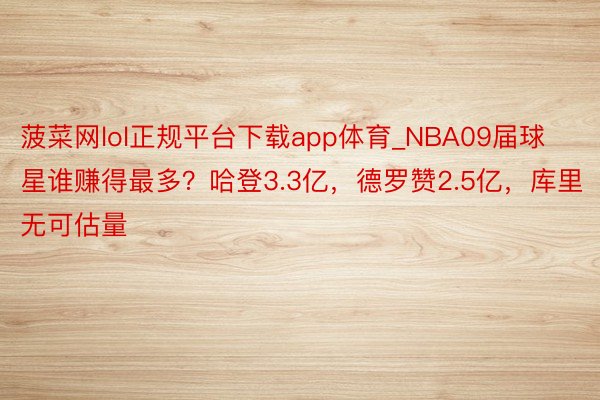 菠菜网lol正规平台下载app体育_NBA09届球星谁赚得最多？哈登3.3亿，德罗赞2.5亿，库里无可估量