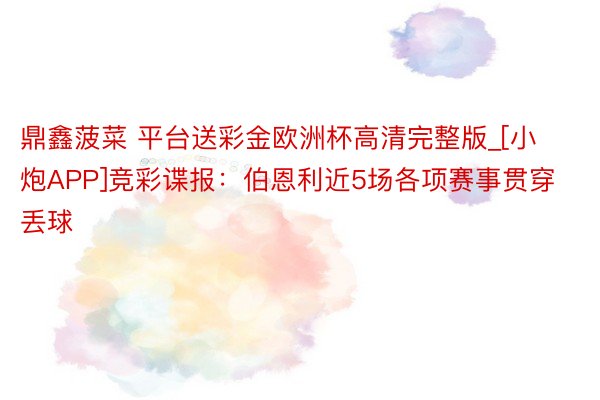 鼎鑫菠菜 平台送彩金欧洲杯高清完整版_[小炮APP]竞彩谍报：伯恩利近5场各项赛事贯穿丢球