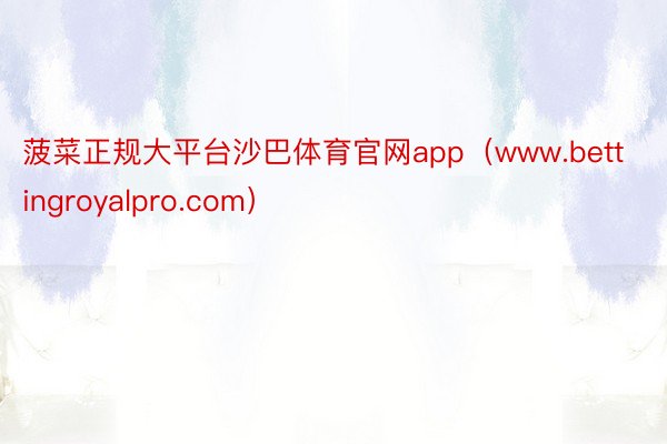 菠菜正规大平台沙巴体育官网app（www.bettingroyalpro.com）