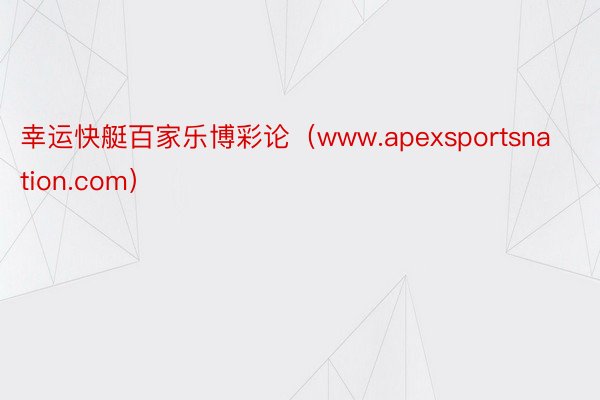 幸运快艇百家乐博彩论（www.apexsportsnation.com）