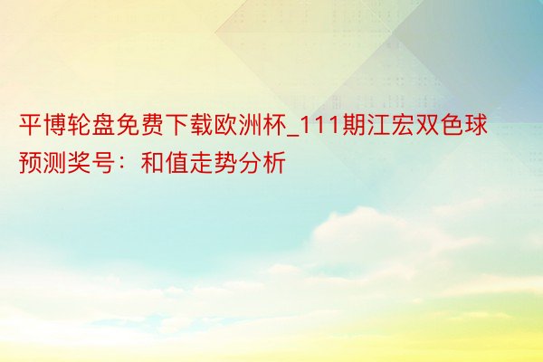 平博轮盘免费下载欧洲杯_111期江宏双色球预测奖号：和值走势分析