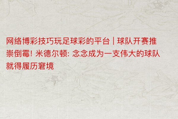 网络博彩技巧玩足球彩的平台 | 球队开赛推崇倒霉! 米德尔顿: 念念成为一支伟大的球队就得履历窘境