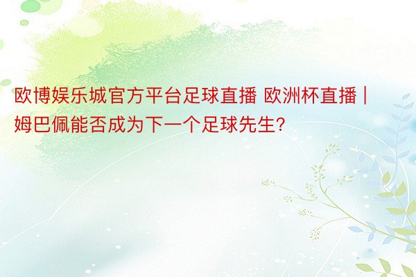欧博娱乐城官方平台足球直播 欧洲杯直播 | 姆巴佩能否成为下一个足球先生？