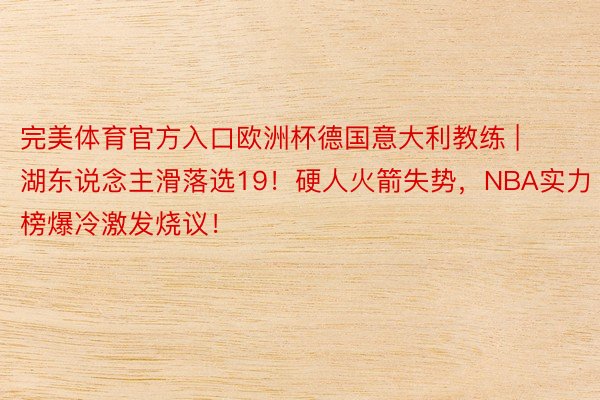 完美体育官方入口欧洲杯德国意大利教练 | 湖东说念主滑落选19！硬人火箭失势，NBA实力榜爆冷激发烧议！