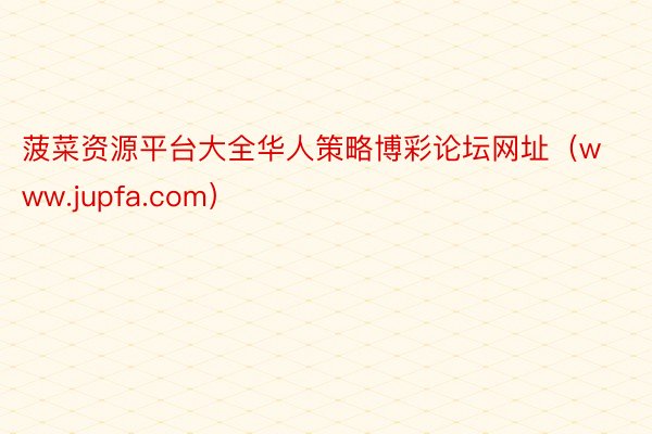 菠菜资源平台大全华人策略博彩论坛网址（www.jupfa.com）