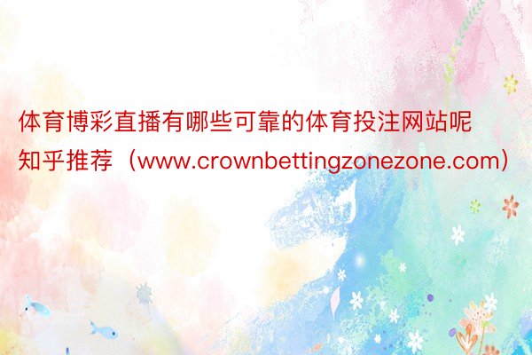 体育博彩直播有哪些可靠的体育投注网站呢知乎推荐（www.crownbettingzonezone.com）