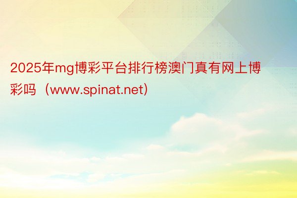 2025年mg博彩平台排行榜澳门真有网上博彩吗（www.spinat.net）