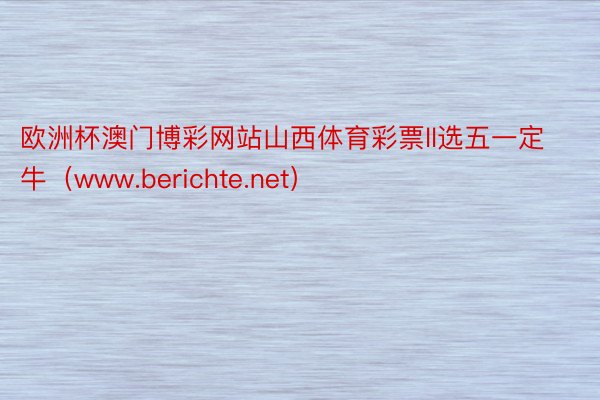 欧洲杯澳门博彩网站山西体育彩票ll选五一定牛（www.berichte.net）