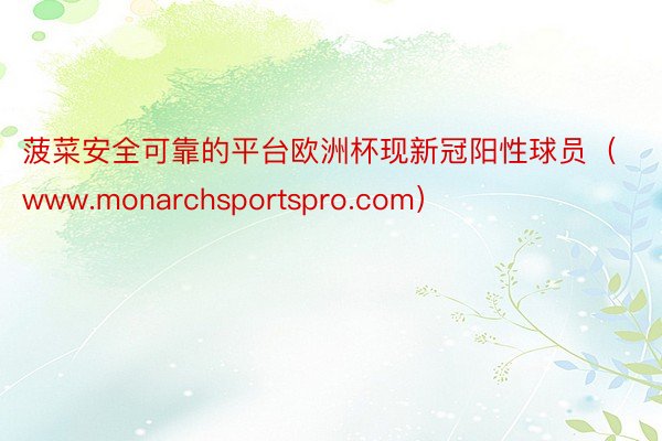 菠菜安全可靠的平台欧洲杯现新冠阳性球员（www.monarchsportspro.com）