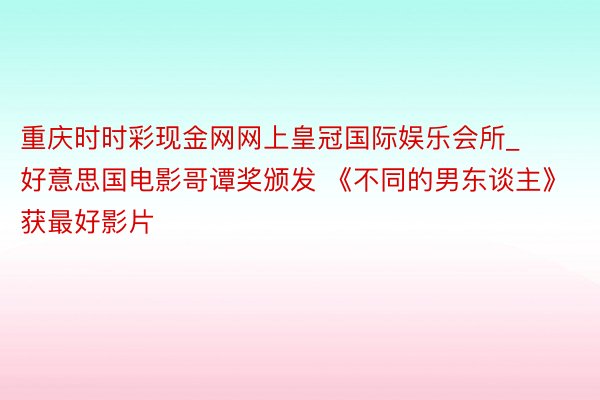 重庆时时彩现金网网上皇冠国际娱乐会所_好意思国电影哥谭奖颁发 《不同的男东谈主》获最好影片