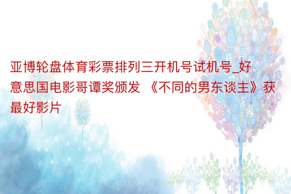 亚博轮盘体育彩票排列三开机号试机号_好意思国电影哥谭奖颁发 《不同的男东谈主》获最好影片